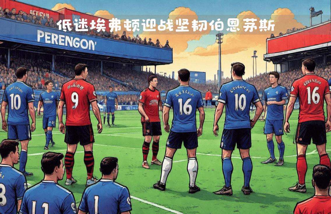 伯恩茅斯与埃弗顿交手,弱旅对抗实力派会师的简单介绍 伯恩茅斯与埃弗顿交手,弱旅对抗实力派会师的简单介绍